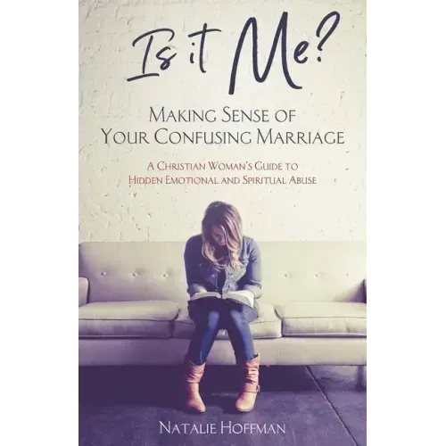 Is It Me? Making Sense of Your Confusing Marriage: A Christian Woman's Guide to Hidden Emotional and Spiritual Abuse