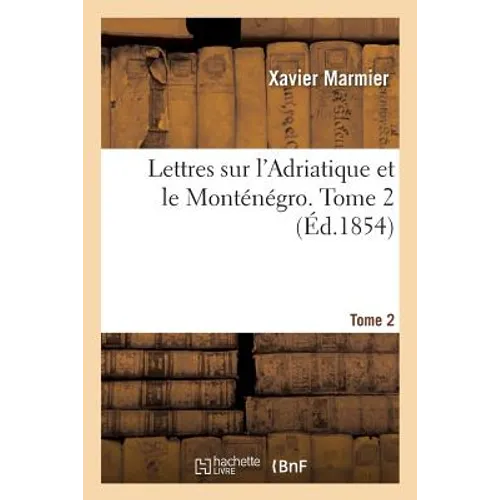 Lettres Sur l'Adriatique Et Le Monténégro. Tome 2