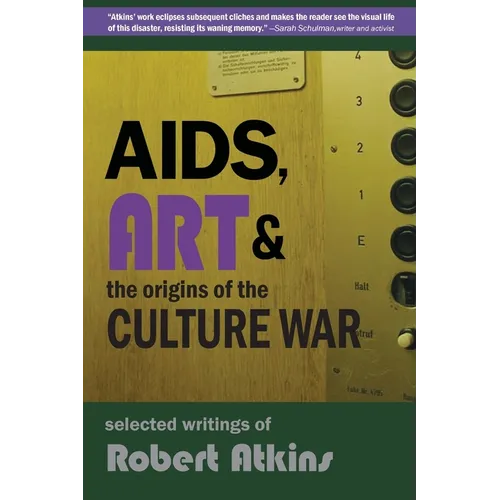 AIDS, Art & the Origins of the Culture War: Selected Writings of Robert Atkins