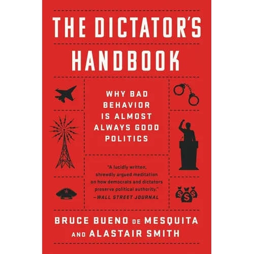 The Dictator's Handbook: Why Bad Behavior Is Almost Always Good Politics