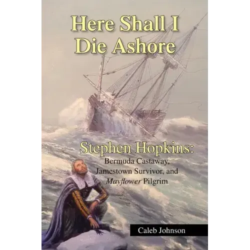 Here Shall I Die Ashore: Stephen Hopkins: Bermuda Castaway, Jamestown Survivor, and Mayflower Pilgrim.