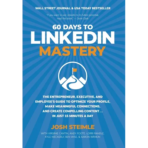 60 Days to LinkedIn Mastery: The Entrepreneur, Executive, and Employee's Guide to Optimize Your Profile, Make Meaningful Connections, and Create Compe