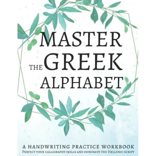 Master the Greek Alphabet, A Handwriting Practice Workbook: Perfect your calligraphy skills and dominate the Hellenic script