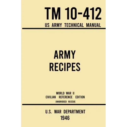 Army Recipes - TM 10-412 US Army Technical Manual (1946 World War II Civilian Reference Edition): The Unabridged Classic Wartime Cookbook for Large Gr