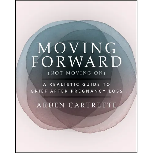 Moving Forward, Not Moving on: A Realistic Guide to Grief After Pregnancy Loss