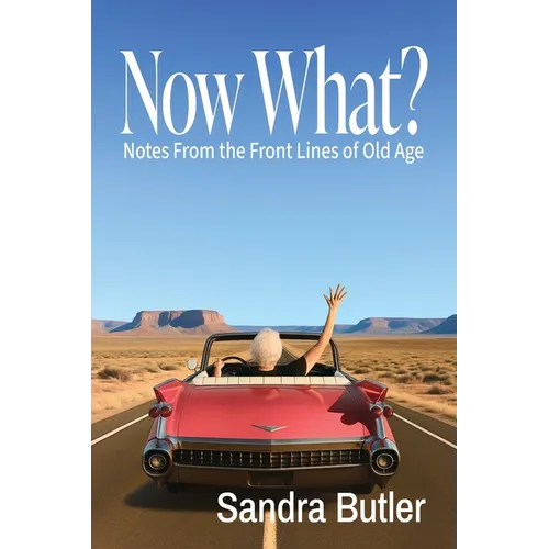 Now What? Notes From the Front Lines of Old Age