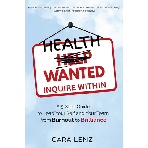 Health Wanted Inquire Within: A 5-Step Guide to Lead Your Self and Your Team from Burnout to Brilliance
