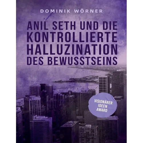 Anil Seth und die kontrollierte Halluzination des Bewusstseins