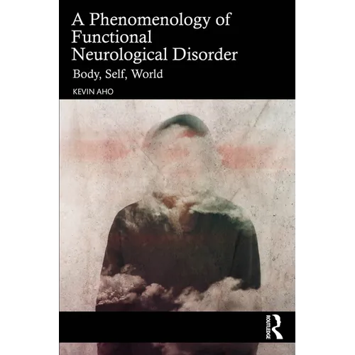 A Phenomenology of Functional Neurological Disorder: Body, Self, World