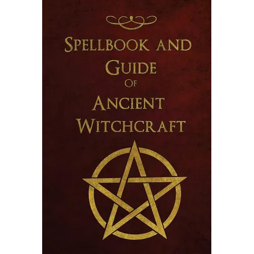 Spellbook and Guide of Ancient Witchcraft: Spells, Charms, Potions and Enchantments for Wiccans