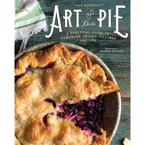Art of the Pie: A Practical Guide to Homemade Crusts, Fillings, and Life