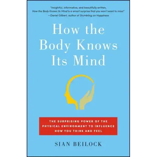 How the Body Knows Its Mind: The Surprising Power of the Physical Environment to Influence How You Think and Feel