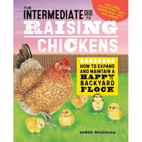 The Intermediate Guide to Raising Chickens: How to Expand and Maintain a Happy Backyard Flock