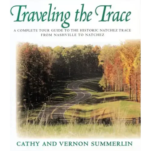 Traveling the Trace: A Complete Tour Guide to the Historic Natchez Trace from Nashville to Natchez