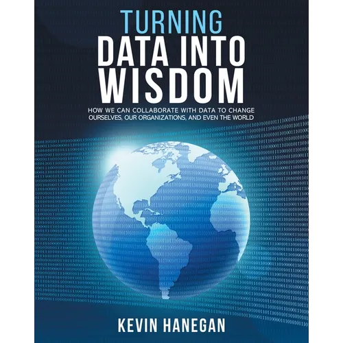 Turning Data into Wisdom: How We Can Collaborate with Data to Change Ourselves, Our Organizations, and Even the World
