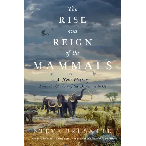 The Rise and Reign of the Mammals: A New History, from the Shadow of the Dinosaurs to Us