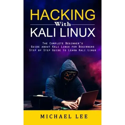 Hacking With Kali Linux: The Complete Beginner's Guide about Kali Linux for Beginners (Step by Step Guide to Learn Kali Linux for Hackers)