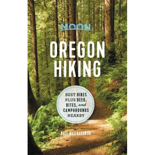 Moon Oregon Hiking: Best Hikes Plus Beer, Bites, and Campgrounds Nearby