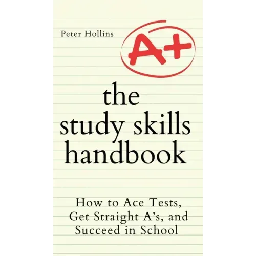 The Study Skills Handbook: How to Ace Tests, Get Straight A's, and Succeed in School