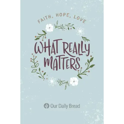 What Really Matters: Faith, Hope, Love: 365 Daily Devotions from Our Daily Bread