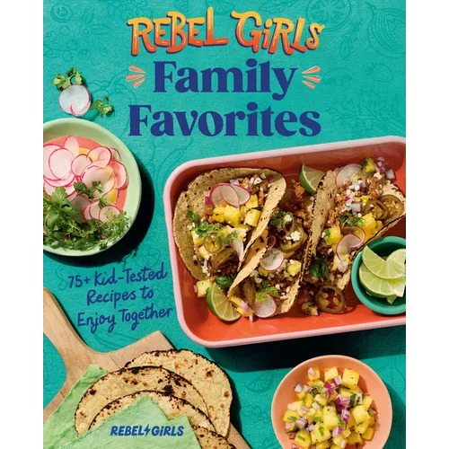 Rebel Girls Family Favorites: 75+ Kid-Tested Recipes to Enjoy Together