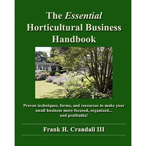The Essential Horticultural Business Handbook: Proven techniques, forms, and resources to make your small business more focused, organized...and profi
