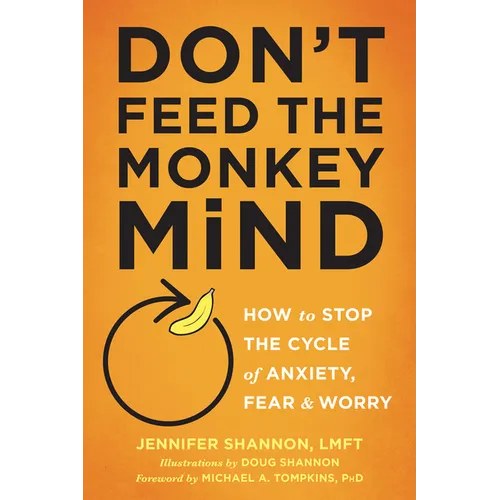Don't Feed the Monkey Mind: How to Stop the Cycle of Anxiety, Fear, and Worry