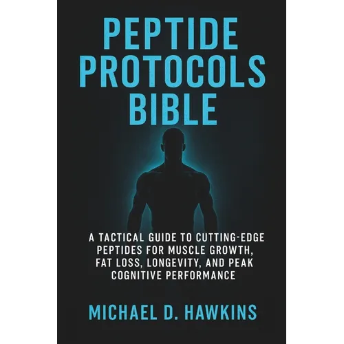 Peptide Protocols Bible: A Tactical Guide to Cutting-Edge Peptides for Muscle Growth, Fat Loss, Longevity, and Peak Cognitive Performance