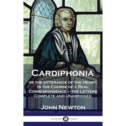 Cardiphonia: or the Utterance of the Heart: In the Course of a Real Correspondence - the Letters Complete and Unabridged