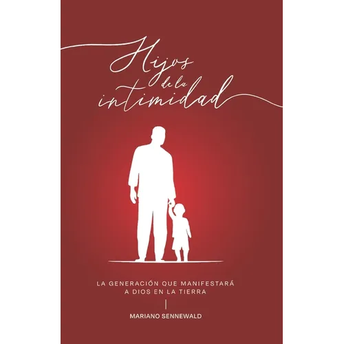 Hijos De La Intimidad: La generación que manifestará a Dios en la tierra.