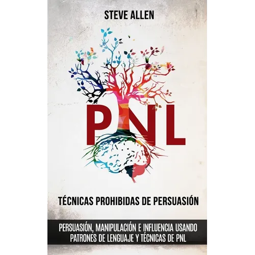 Técnicas prohibidas de Persuasión, manipulación e influencia usando patrones de lenguaje y técnicas de PNL (2a Edición): Cómo persuadir, influenciar y