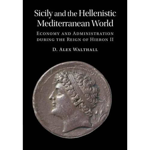 Sicily and the Hellenistic Mediterranean World: Economy and Administration During the Reign of Hieron II