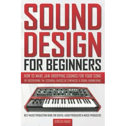 Sound Design for Beginners: How to Make Jaw-Dropping Sounds for Your Song by Discovering the Essential Basics of Synthesis & Sound Engineering (Be