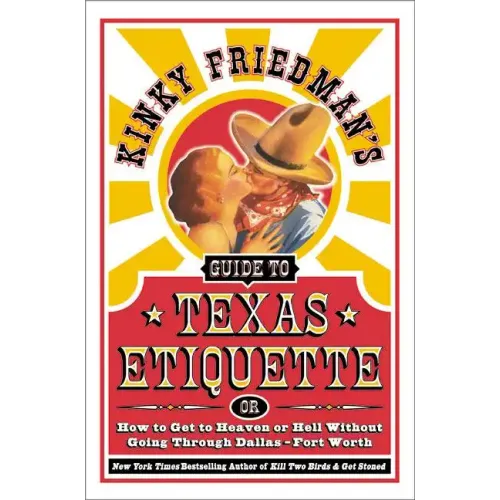 Kinky Friedman's Guide to Texas Etiquette: Or How to Get to Heaven or Hell Without Going Through Dallas-Fort Worth