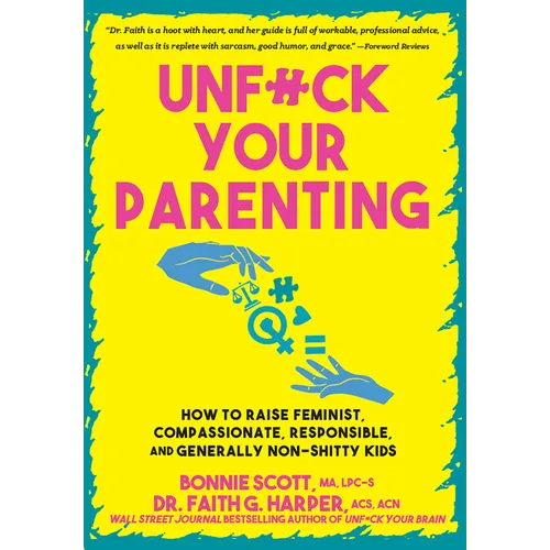 Unfuck Your Parenting: How to Raise Feminist, Compassionate, Responsible, and Generally Non-Shitty Kids