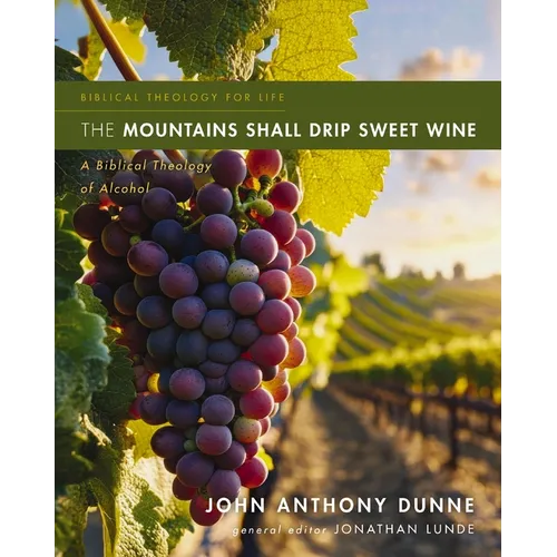 The Mountains Shall Drip Sweet Wine: A Biblical Theology of Alcohol