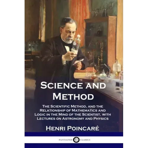 Science and Method: The Scientific Method, and the Relationship of Mathematics and Logic in the Mind of the Scientist, with Lectures on As