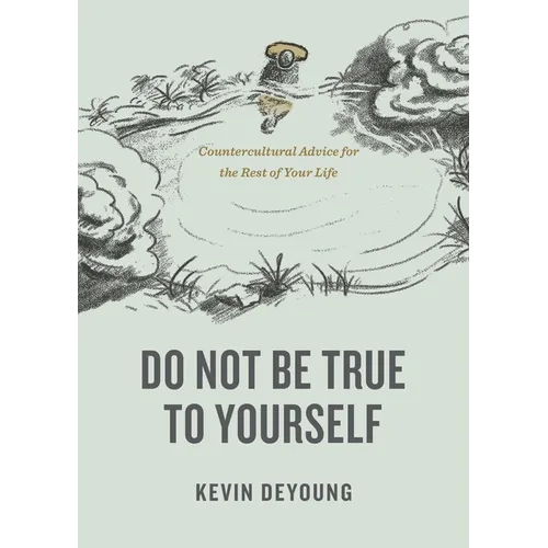 Do Not Be True to Yourself: Countercultural Advice for the Rest of Your Life