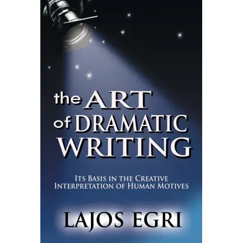 The Art Of Dramatic Writing: Its Basis In The Creative Interpretation Of Human Motives