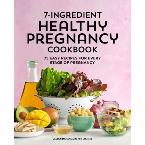 7-Ingredient Healthy Pregnancy Cookbook: 75 Easy Recipes for Every Stage of Pregnancy