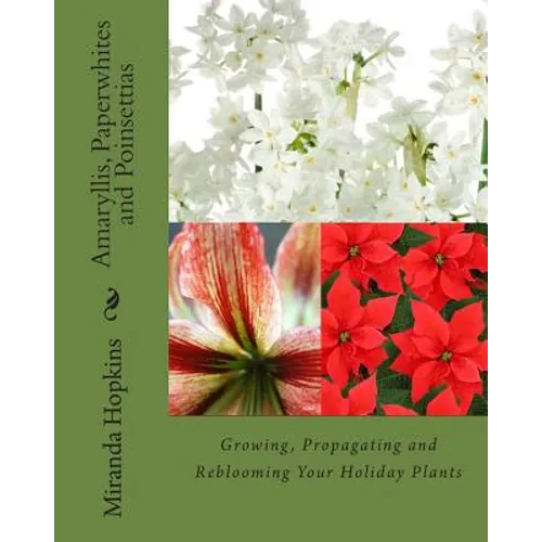 Amaryllis, Paperwhites and Poinsettias: Growing, Propagating and Reblooming Your Holiday Plants
