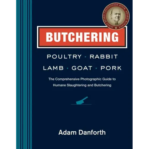 Butchering Poultry, Rabbit, Lamb, Goat, and Pork: The Comprehensive Photographic Guide to Humane Slaughtering and Butchering