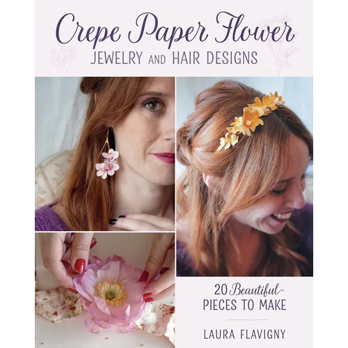Crepe Paper Flower Jewelry and Hair Designs: 20 Beautiful Pieces to Make
