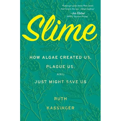 Slime: How Algae Created Us, Plague Us, and Just Might Save Us