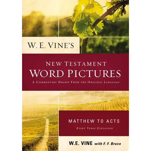 W. E. Vine's New Testament Word Pictures: Matthew to Acts: A Commentary Drawn from the Original Languages