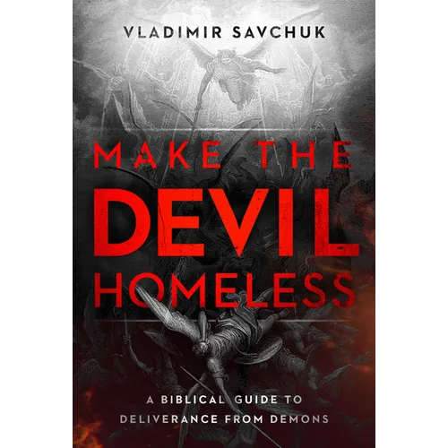 Make the Devil Homeless: A Biblical Guide to Deliverance from Demons