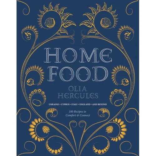 Home Food: 100 Recipes to Comfort and Connect: Ukraine - Cyprus - Italy - England - And Beyond