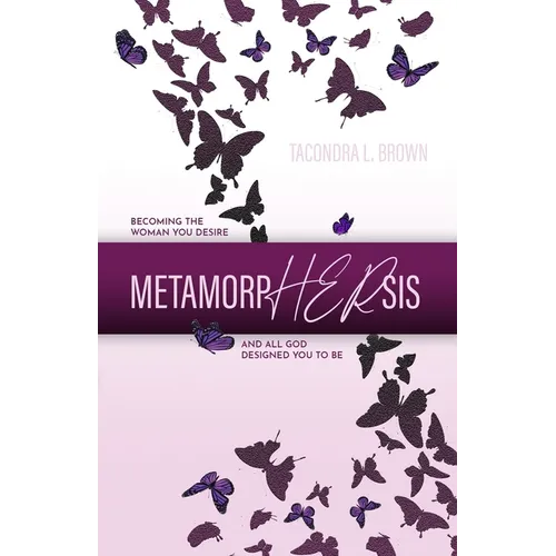 MetamorpHERsis: Becoming The Woman You Desire And All God Designed You to Be