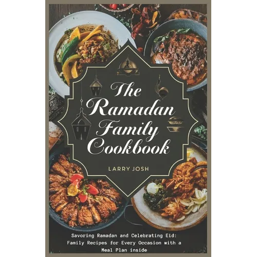 The Ramadan Family Cookbook: Savoring Ramadan and Celebrating Eid: Family Recipes for Every Occasion with a meal plan inside
