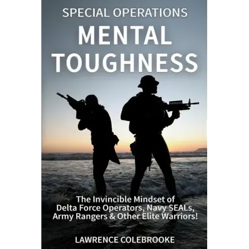 Special Operations Mental Toughness: The Invincible Mindset of Delta Force Operators, Navy SEALs, Army Rangers & Other Elite Warriors!